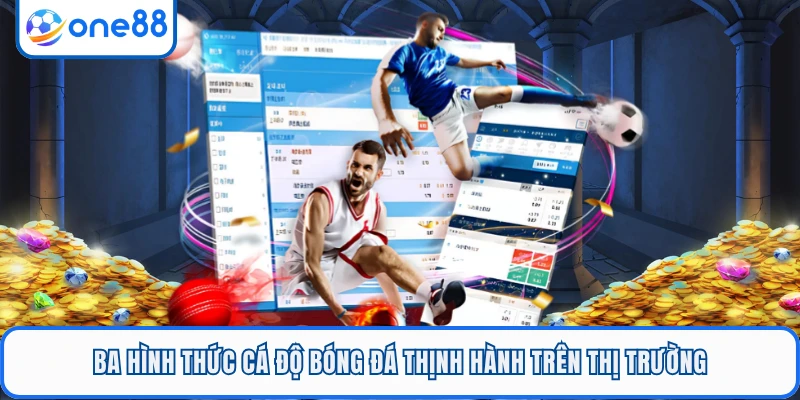 Ba hình thức cá độ bóng đá thịnh hành trên thị trường